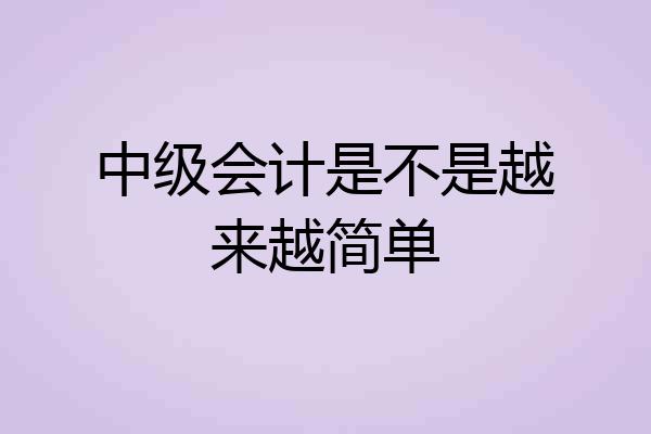 中级会计是不是越来越简单