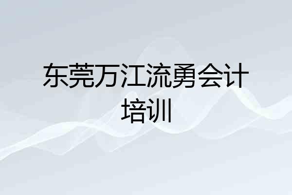 东莞万江流勇会计培训