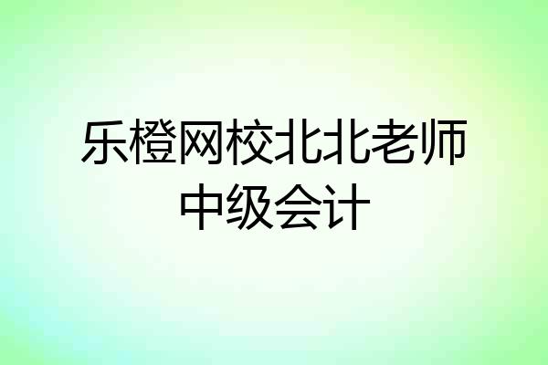 乐橙网校北北老师中级会计