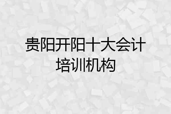 贵阳开阳十大会计培训机构