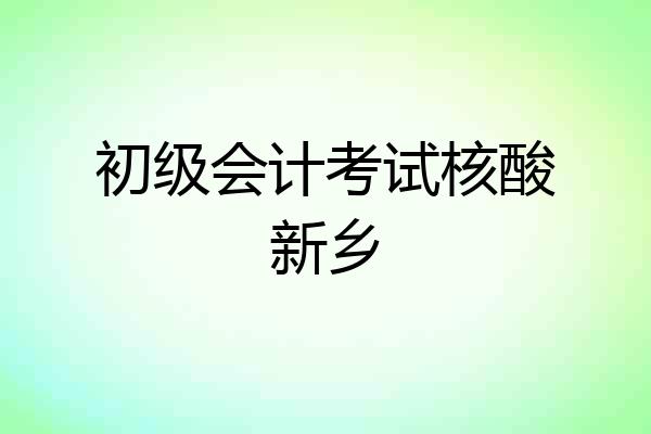 初级会计考试核酸新乡