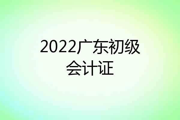2022广东初级会计证
