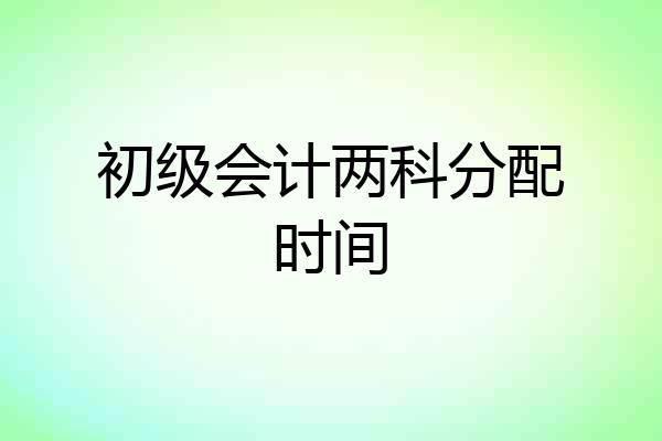 初级会计两科分配时间