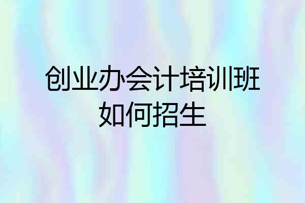 创业办会计培训班如何招生