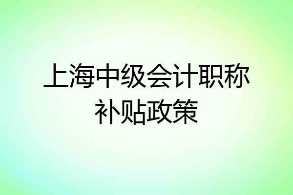 上海中级会计职称补贴政策