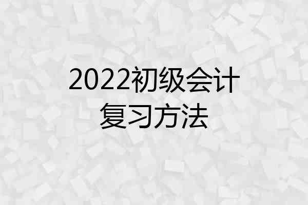 2022初级会计复习方法