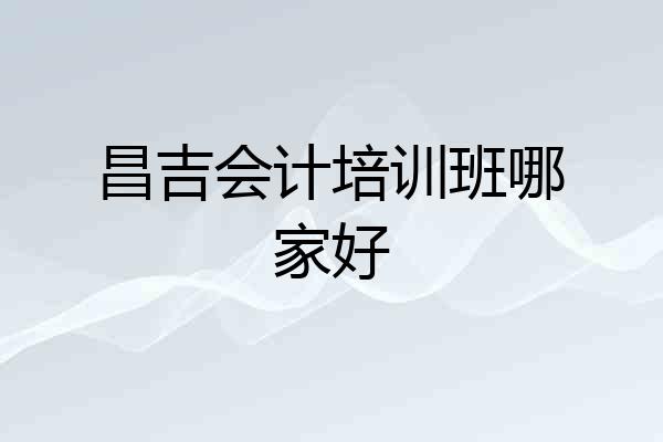 昌吉会计培训班哪家好