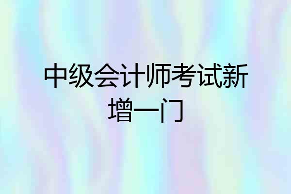 中级会计师考试新增一门