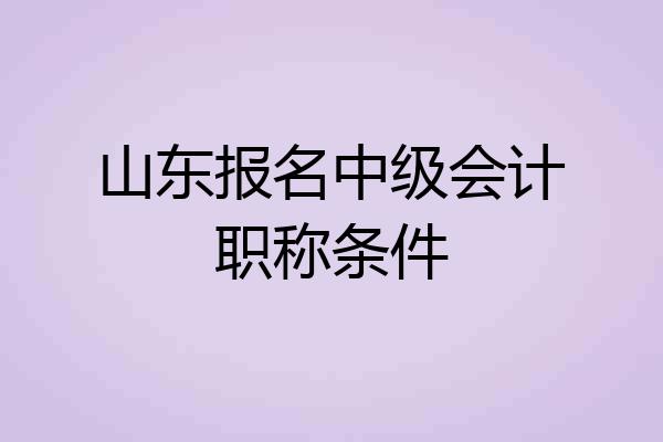 山东报名中级会计职称条件