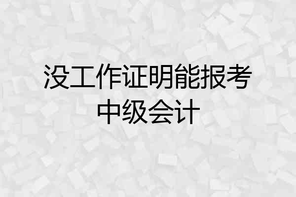 没工作证明能报考中级会计
