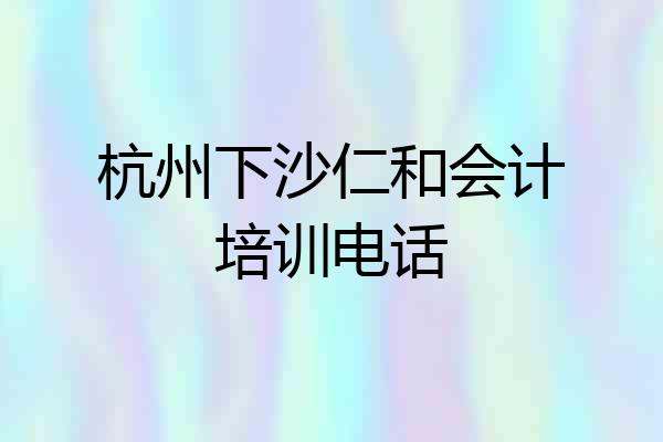 杭州下沙仁和会计培训电话