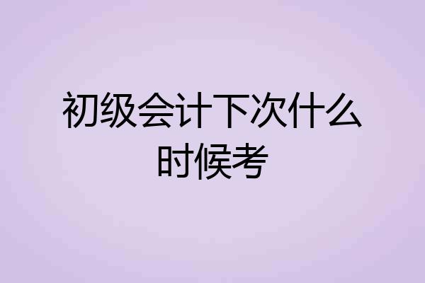 初级会计下次什么时候考