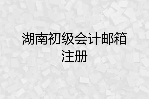 湖南初级会计邮箱注册