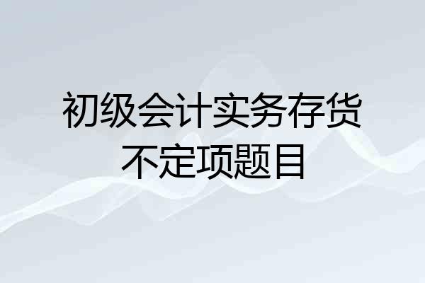 初级会计实务存货不定项题目