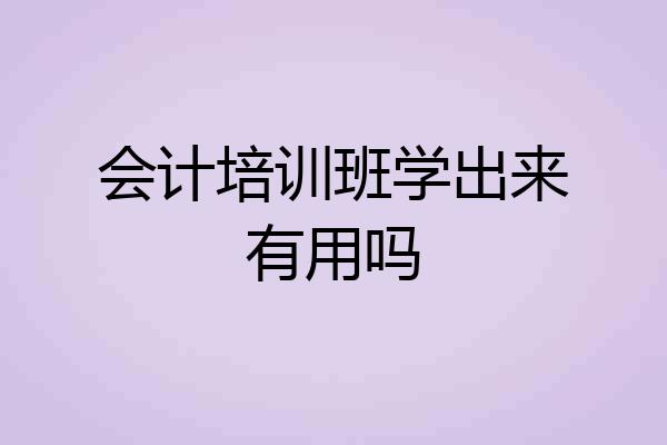 会计培训班学出来有用吗