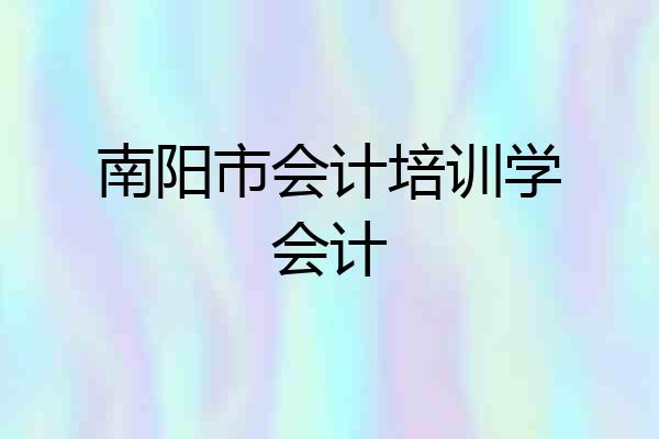 南阳市会计培训学会计