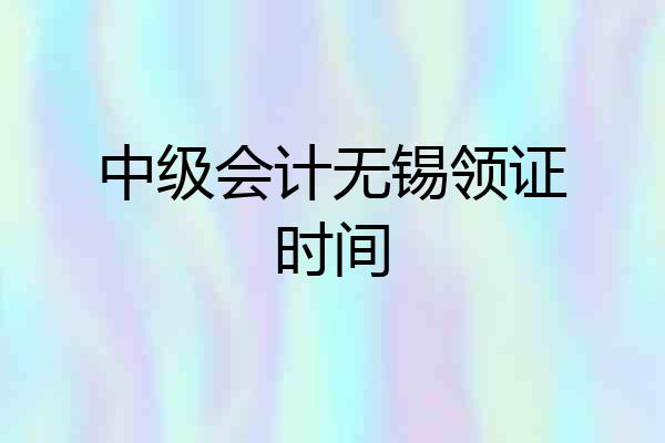 中级会计无锡领证时间