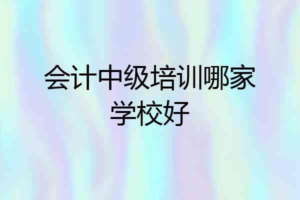 会计中级培训哪家学校好