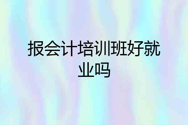 报会计培训班好就业吗