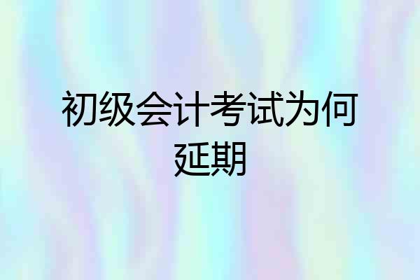 初级会计考试为何延期