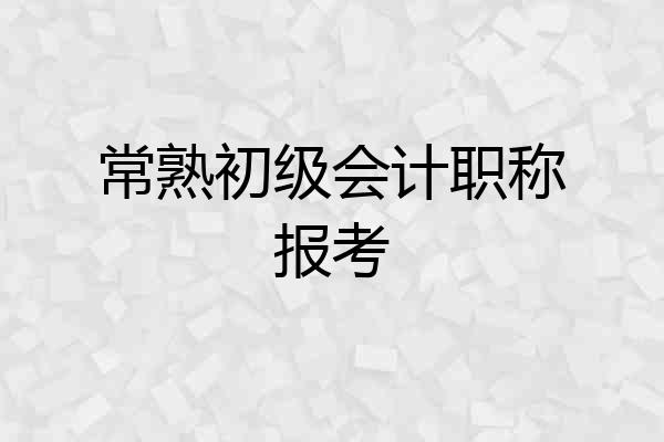 常熟初级会计职称报考