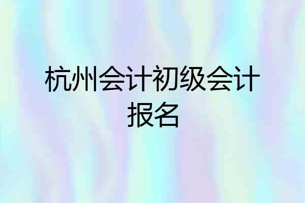 杭州会计初级会计报名