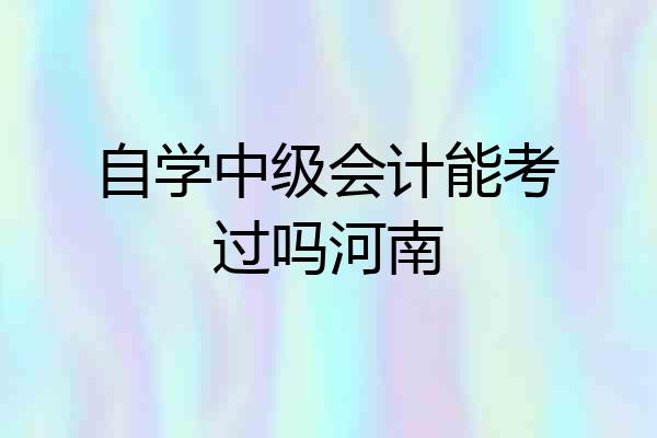 自学中级会计能考过吗河南