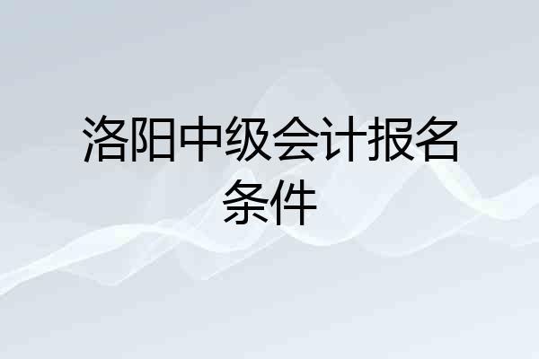 洛阳中级会计报名条件