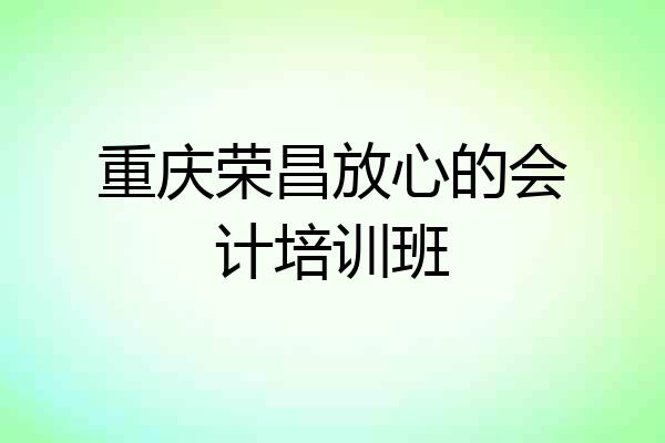 重庆荣昌放心的会计培训班