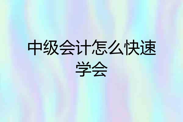 中级会计怎么快速学会
