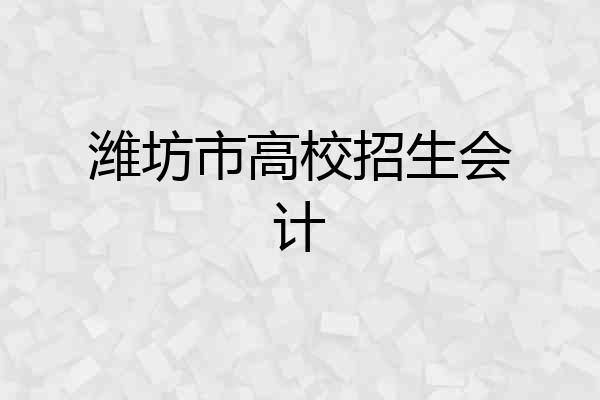 潍坊市高校招生会计