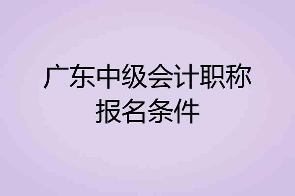 广东中级会计职称报名条件