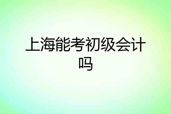 上海能考初级会计吗