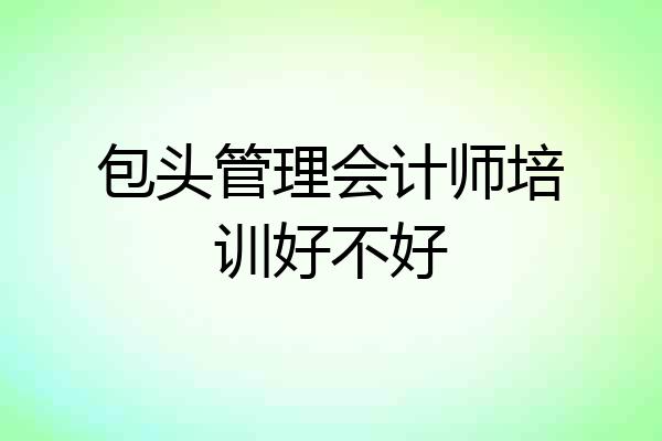 包头管理会计师培训好不好