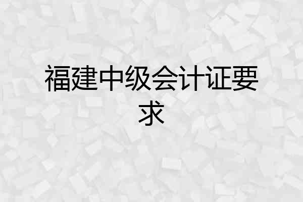 福建中级会计证要求
