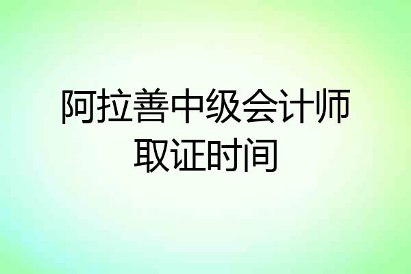 阿拉善中级会计师取证时间