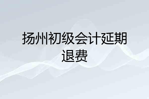 扬州初级会计延期退费