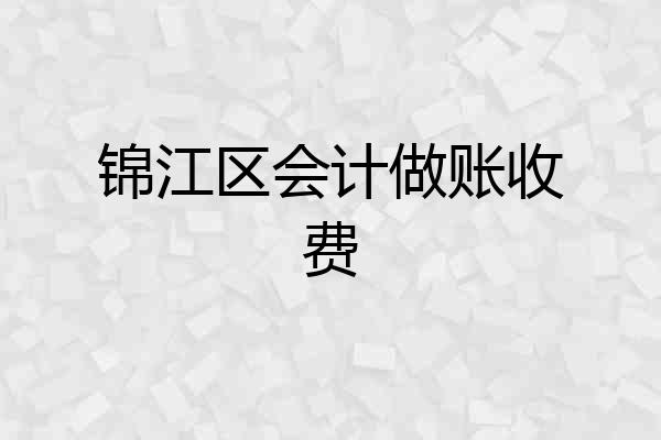 锦江区会计做账收费