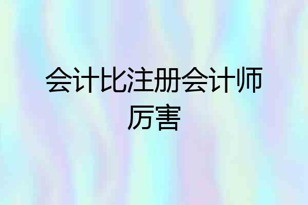 会计比注册会计师厉害
