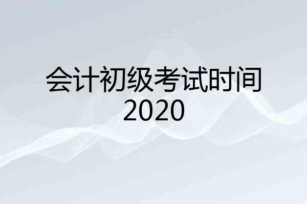 会计初级考试时间2020