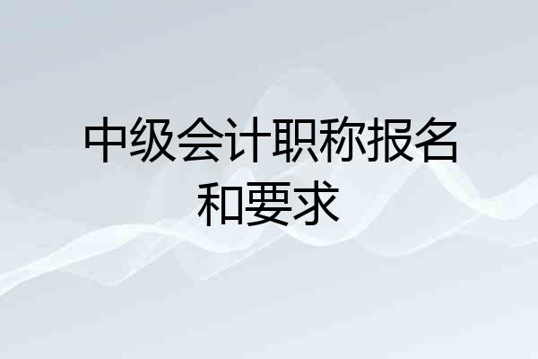 中级会计职称报名和要求