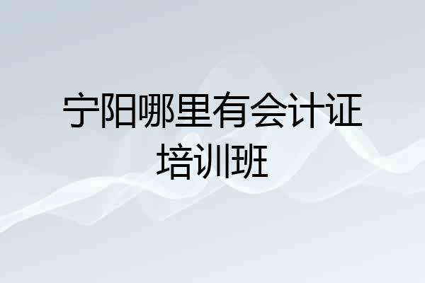 宁阳哪里有会计证培训班