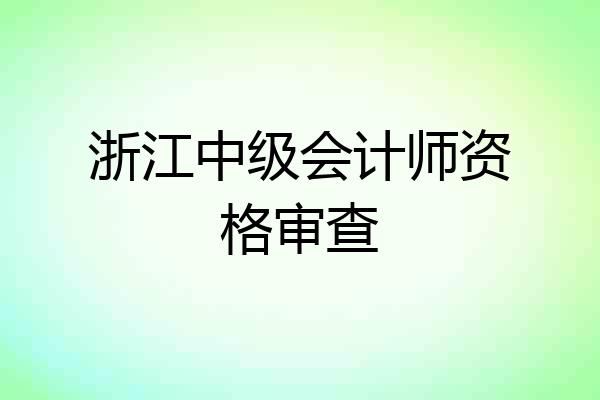 浙江中级会计师资格审查