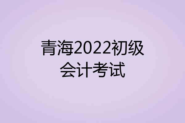 青海2022初级会计考试