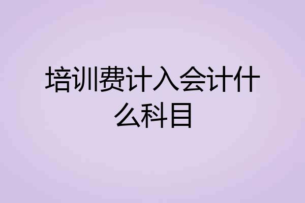培训费计入会计什么科目