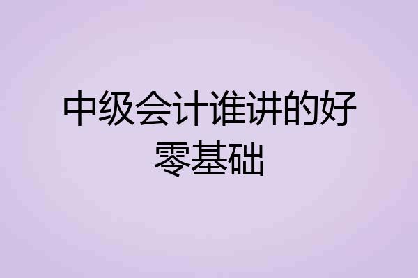 中级会计谁讲的好零基础