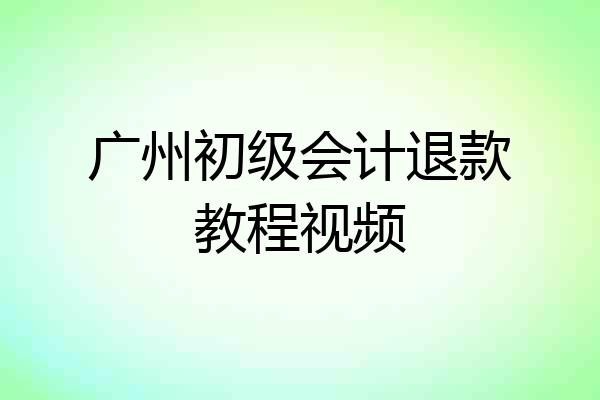 广州初级会计退款教程视频