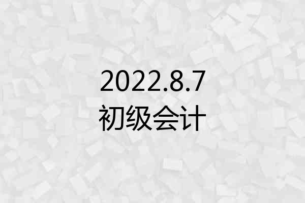 2022.8.7初级会计