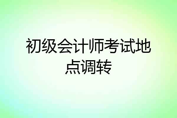 初级会计师考试地点调转