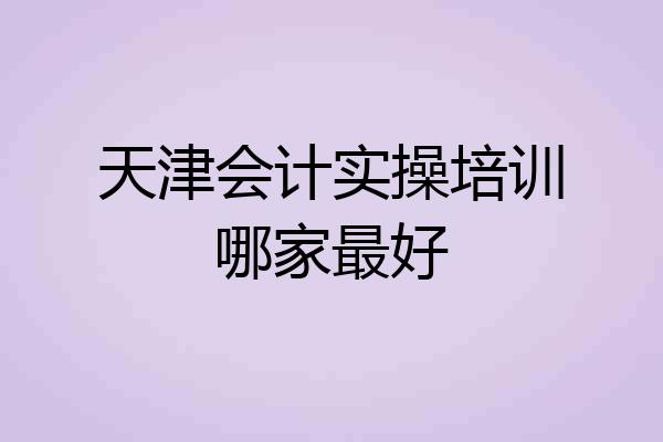 天津会计实操培训哪家最好